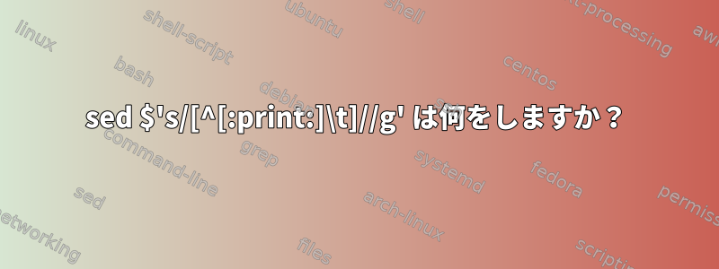 sed $'s/[^[:print:]\t]//g' は何をしますか？