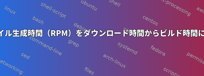 ファイル生成時間（RPM）をダウンロード時間からビルド時間に変更