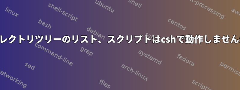 ディレクトリツリーのリスト、スクリプトはcshで動作しませんか？