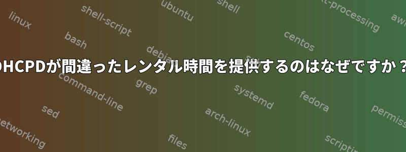 DHCPDが間違ったレンタル時間を提供するのはなぜですか？