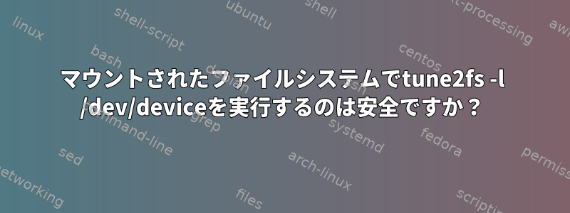 マウントされたファイルシステムでtune2fs -l /dev/deviceを実行するのは安全ですか？