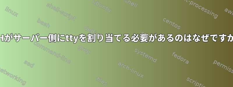 SSHがサーバー側にttyを割り当てる必要があるのはなぜですか？