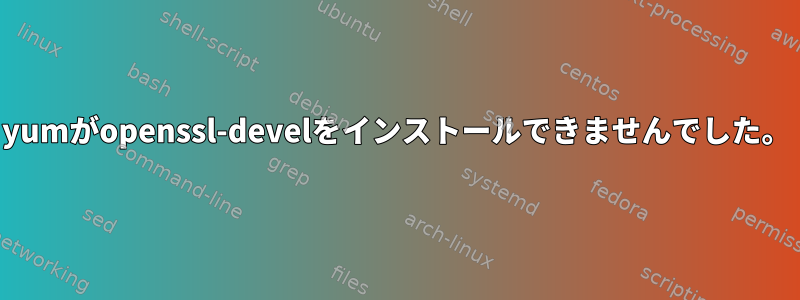 yumがopenssl-develをインストールできませんでした。