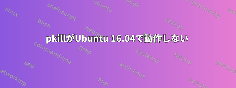 pkillがUbuntu 16.04で動作しない