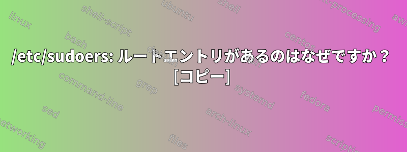 /etc/sudoers: ルートエントリがあるのはなぜですか？ [コピー]