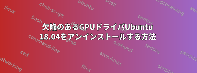 欠陥のあるGPUドライバUbuntu 18.04をアンインストールする方法