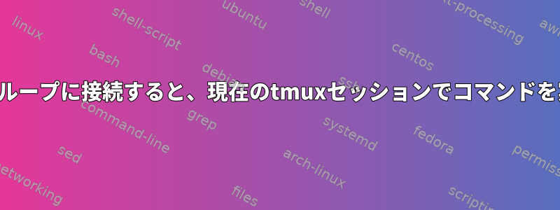 ウィンドウグループに接続すると、現在のtmuxセッションでコマンドを実行します。