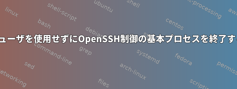 lsofやフューザを使用せずにOpenSSH制御の基本プロセスを終了するには？