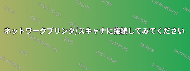 ネットワークプリンタ/スキャナに接続してみてください