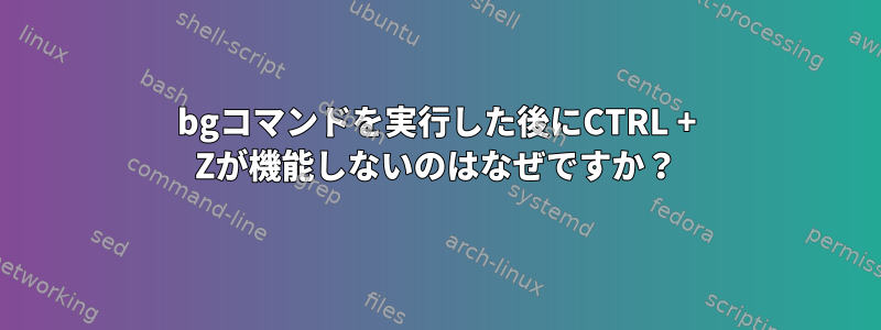 bgコマンドを実行した後にCTRL + Zが機能しないのはなぜですか？