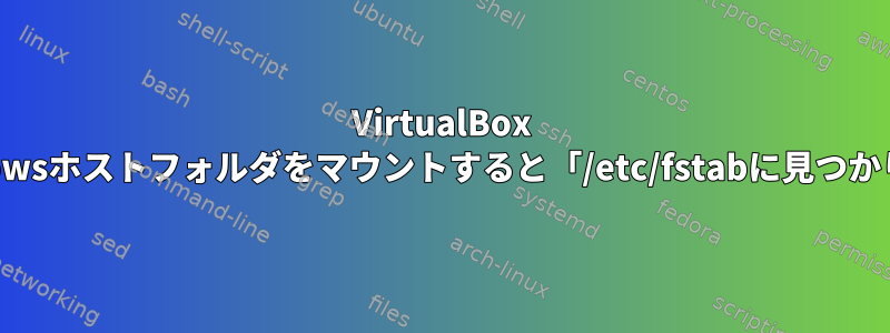 VirtualBox Ubuntu：新しい共有Windowsホストフォルダをマウントすると「/etc/fstabに見つかりません」エラーが発生する