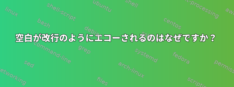 空白が改行のようにエコーされるのはなぜですか？