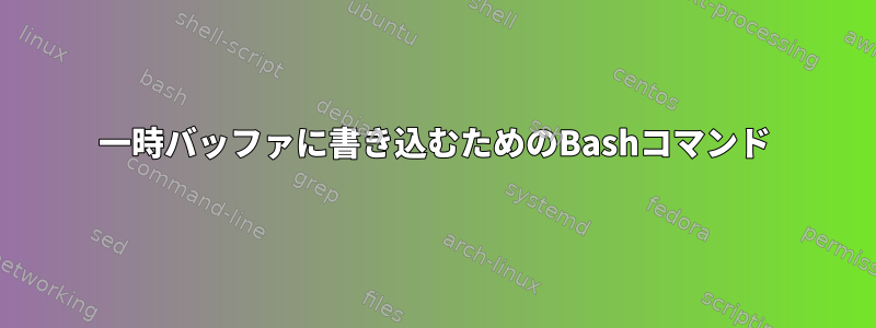 一時バッファに書き込むためのBashコマンド