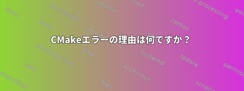 CMakeエラーの理由は何ですか？