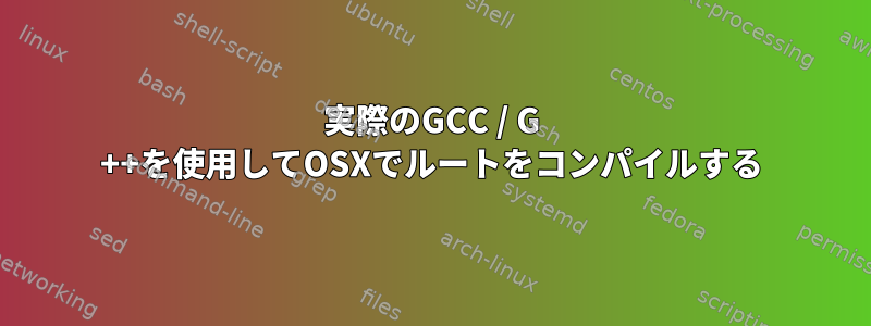 実際のGCC / G ++を使用してOSXでルートをコンパイルする