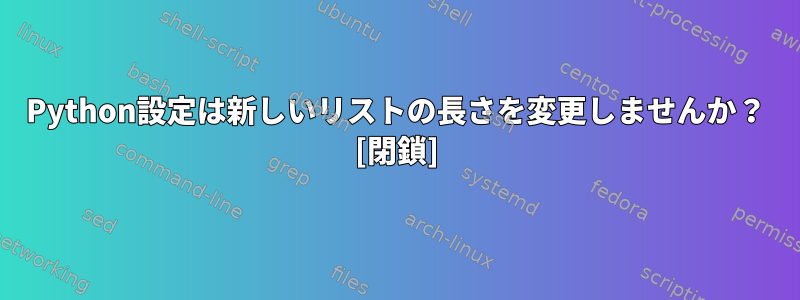 Python設定は新しいリストの長さを変更しませんか？ [閉鎖]