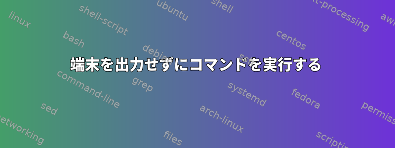 端末を出力せずにコマンドを実行する