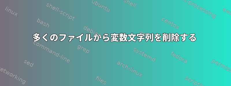 多くのファイルから変数文字列を削除する