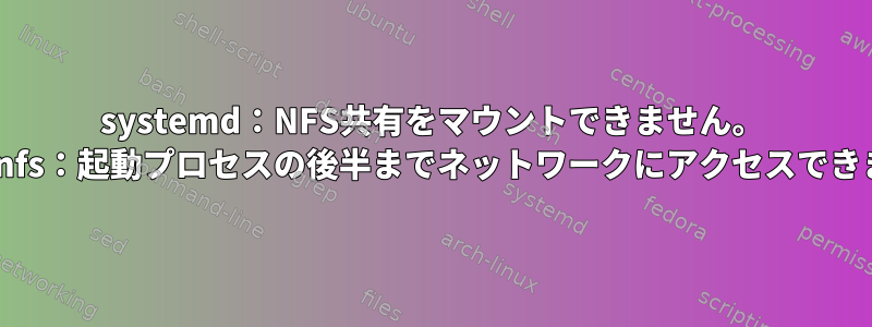 systemd：NFS共有をマウントできません。 mount.nfs：起動プロセスの後半までネットワークにアクセスできません。