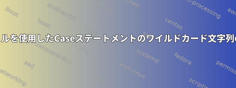 shシェルを使用したCaseステートメントのワイルドカード文字列の一致