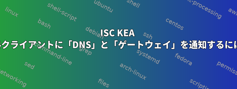 ISC KEA DHCPを使用してDHCPv4クライアントに「DNS」と「ゲートウェイ」を通知するにはどうすればよいですか？