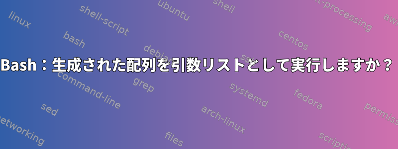 Bash：生成された配列を引数リストとして実行しますか？