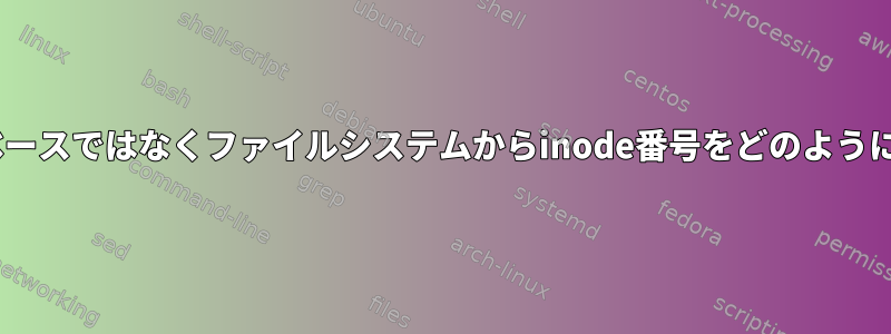 Linuxは、inodeベースではなくファイルシステムからinode番号をどのように割り当てますか？