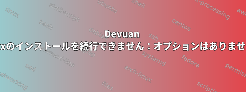 Devuan Linuxのインストールを続行できません：オプションはありません。