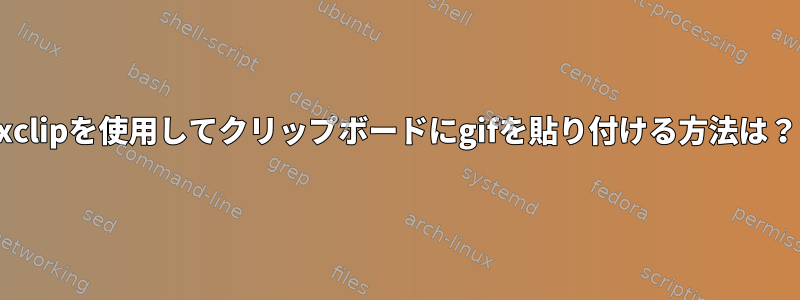 xclipを使用してクリップボードにgifを貼り付ける方法は？