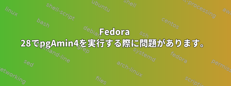 Fedora 28でpgAmin4を実行する際に問題があります。