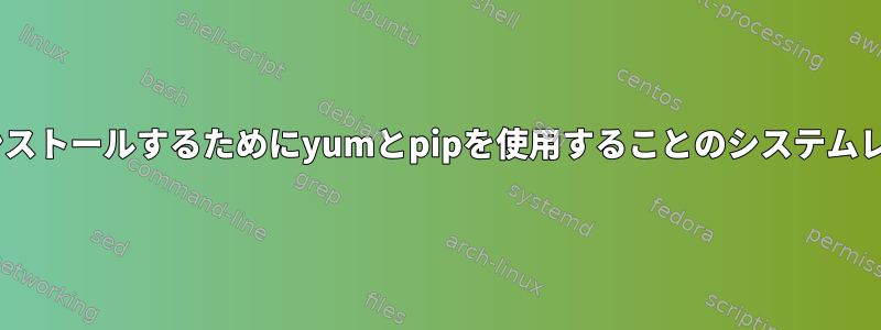 Pythonパッケージをインストールするためにyumとpipを使用することのシステムレベルの違いは何ですか？