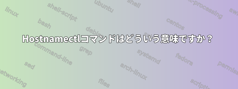 Hostnamectlコマンドはどういう意味ですか？