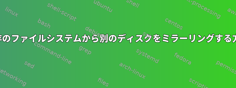 既存のファイルシステムから別のディスクをミラーリングする方法