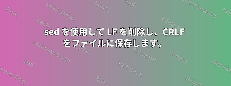 sed を使用して LF を削除し、CRLF をファイルに保存します。