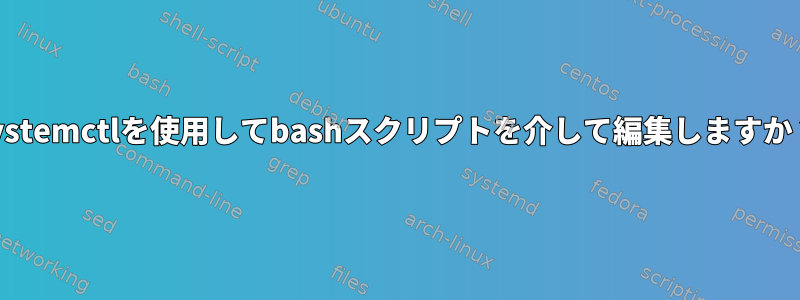 systemctlを使用してbashスクリプトを介して編集しますか？