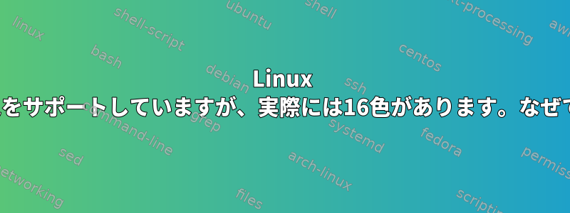 Linux VTは8色をサポートしていますが、実際には16色があります。なぜですか？