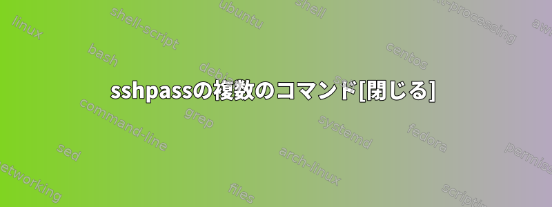 sshpassの複数のコマンド[閉じる]