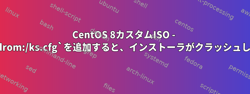 CentOS 8カスタムISO - `ks=cdrom:/ks.cfg`を追加すると、インストーラがクラッシュします。