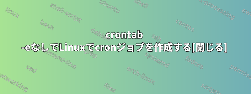 crontab -eなしでLinuxでcronジョブを作成する[閉じる]