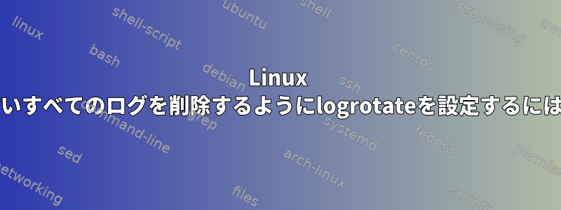 Linux logrotate、1ヶ月より古いすべてのログを削除するようにlogrotateを設定するにはどうすればよいですか？