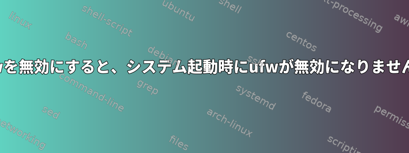 ufwを無効にすると、システム起動時にufwが無効になりません。