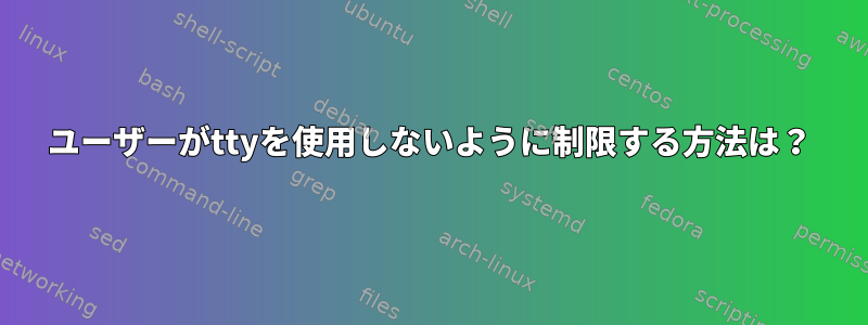 ユーザーがttyを使用しないように制限する方法は？