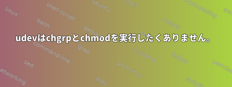 udevはchgrpとchmodを実行したくありません。