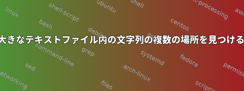 大きなテキストファイル内の文字列の複数の場所を見つける