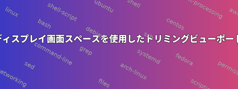 ディスプレイ画面スペースを使用したトリミングビューポート
