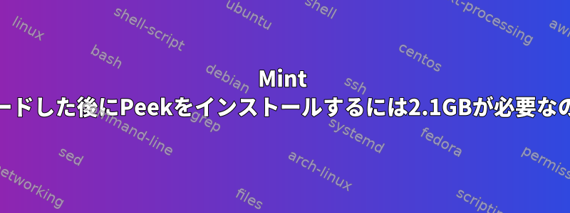 Mint 19にアップグレードした後にPeekをインストールするには2.1GBが必要なのはなぜですか？