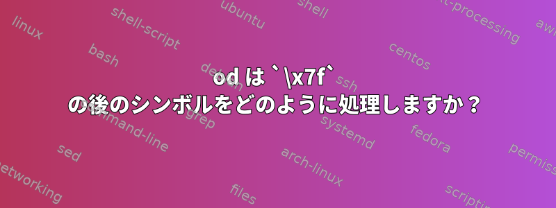 od は `\x7f` の後のシンボルをどのように処理しますか？