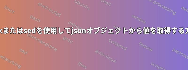 awkまたはsedを使用してjsonオブジェクトから値を取得する方法