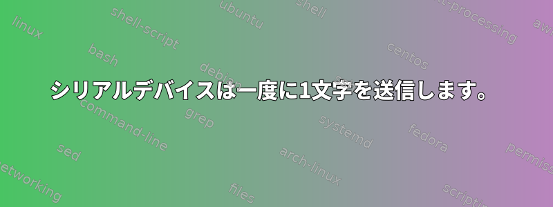 シリアルデバイスは一度に1文字を送信します。