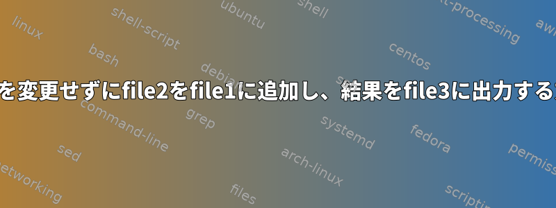 内容を変更せずにfile2をfile1に追加し、結果をfile3に出力する方法